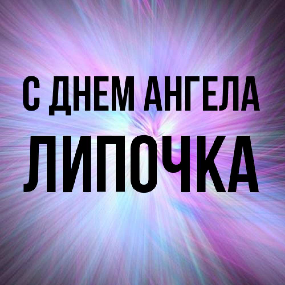 Открытка на каждый день с именем, Липочка С днем ангела ангельский свет Прикольная открытка с пожеланием онлайн скачать бесплатно 