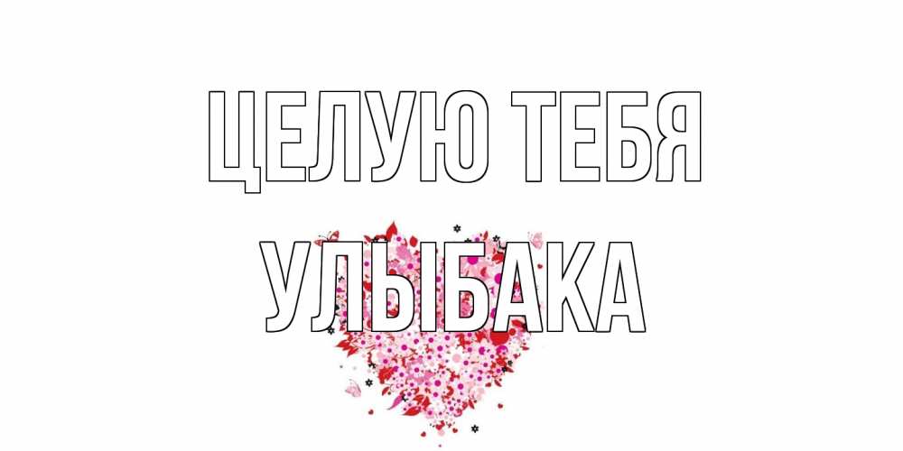 Открытка на каждый день с именем, Улыбака Целую тебя сердце Прикольная открытка с пожеланием онлайн скачать бесплатно 