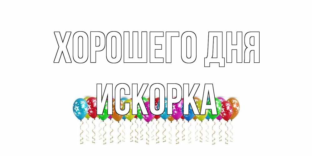 Открытка на каждый день с именем, искорка Хорошего дня прекрасного дня Прикольная открытка с пожеланием онлайн скачать бесплатно 
