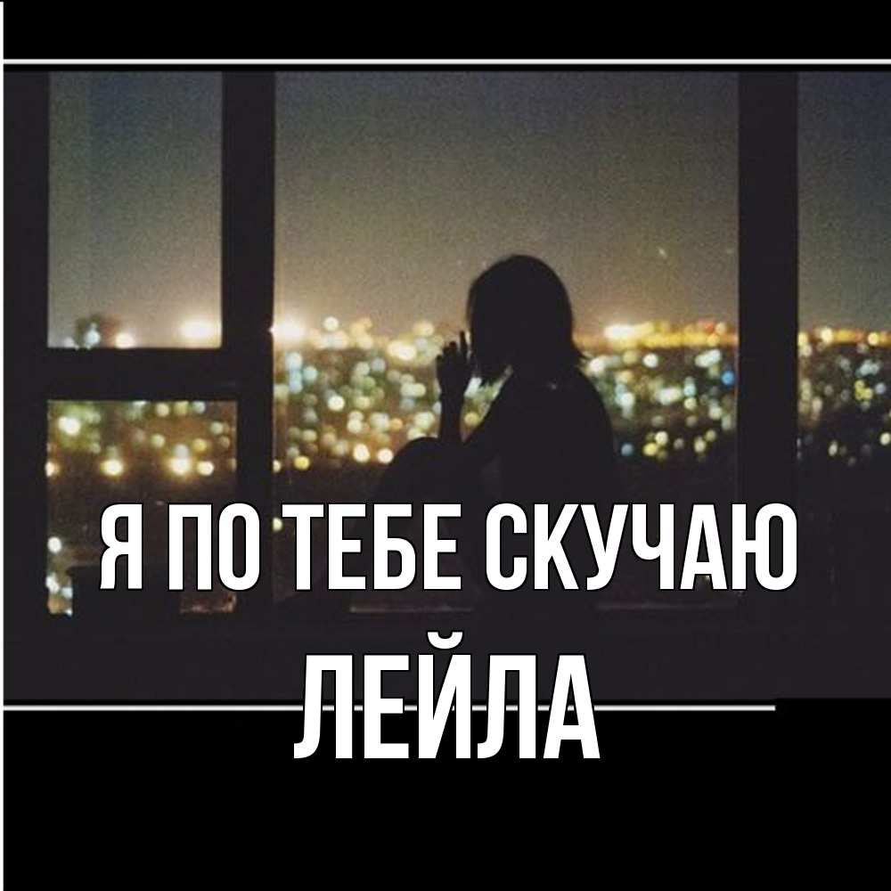 Открытка на каждый день с именем, Лейла Я по тебе скучаю у окна Прикольная открытка с пожеланием онлайн скачать бесплатно 