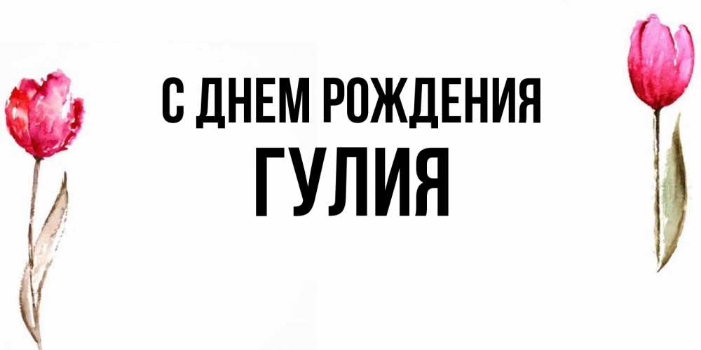 Открытка на каждый день с именем, Гулия С днем рождения открытки акварелью с цветами Прикольная открытка с пожеланием онлайн скачать бесплатно 