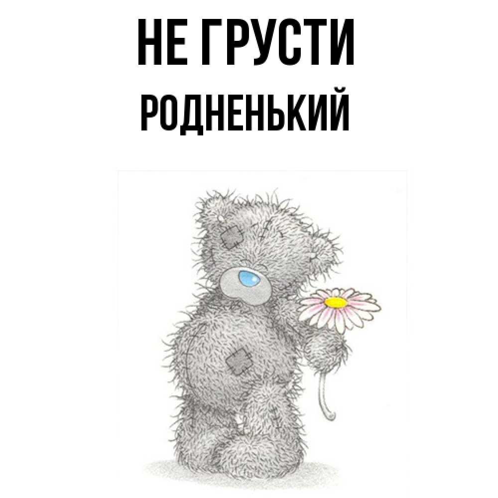 Открытка на каждый день с именем, Родненький Не грусти Плюшевый медвежонок с заплатками Прикольная открытка с пожеланием онлайн скачать бесплатно 
