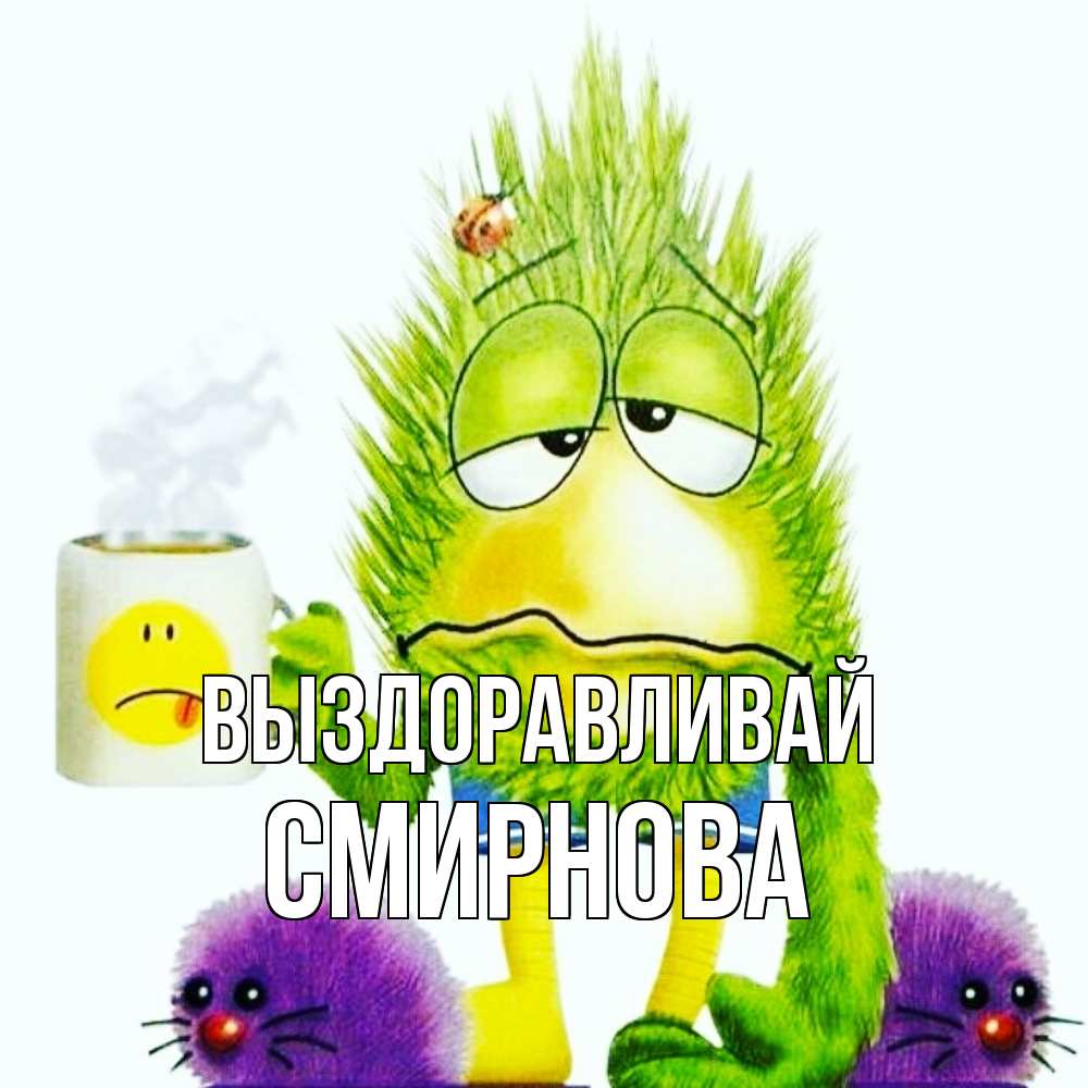 Открытка на каждый день с именем, Смирнова Выздоравливай я болею Прикольная открытка с пожеланием онлайн скачать бесплатно 