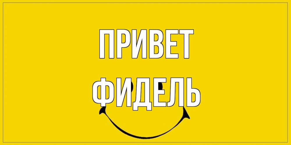 Открытка на каждый день с именем, Фидель Привет смайл Прикольная открытка с пожеланием онлайн скачать бесплатно 