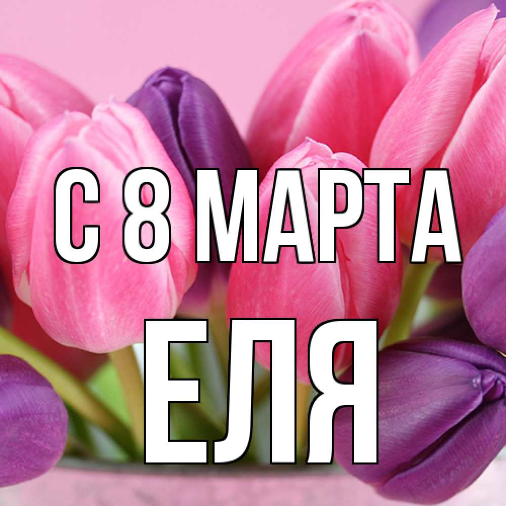 Открытка на каждый день с именем, Еля C 8 МАРТА маме 1 Прикольная открытка с пожеланием онлайн скачать бесплатно 