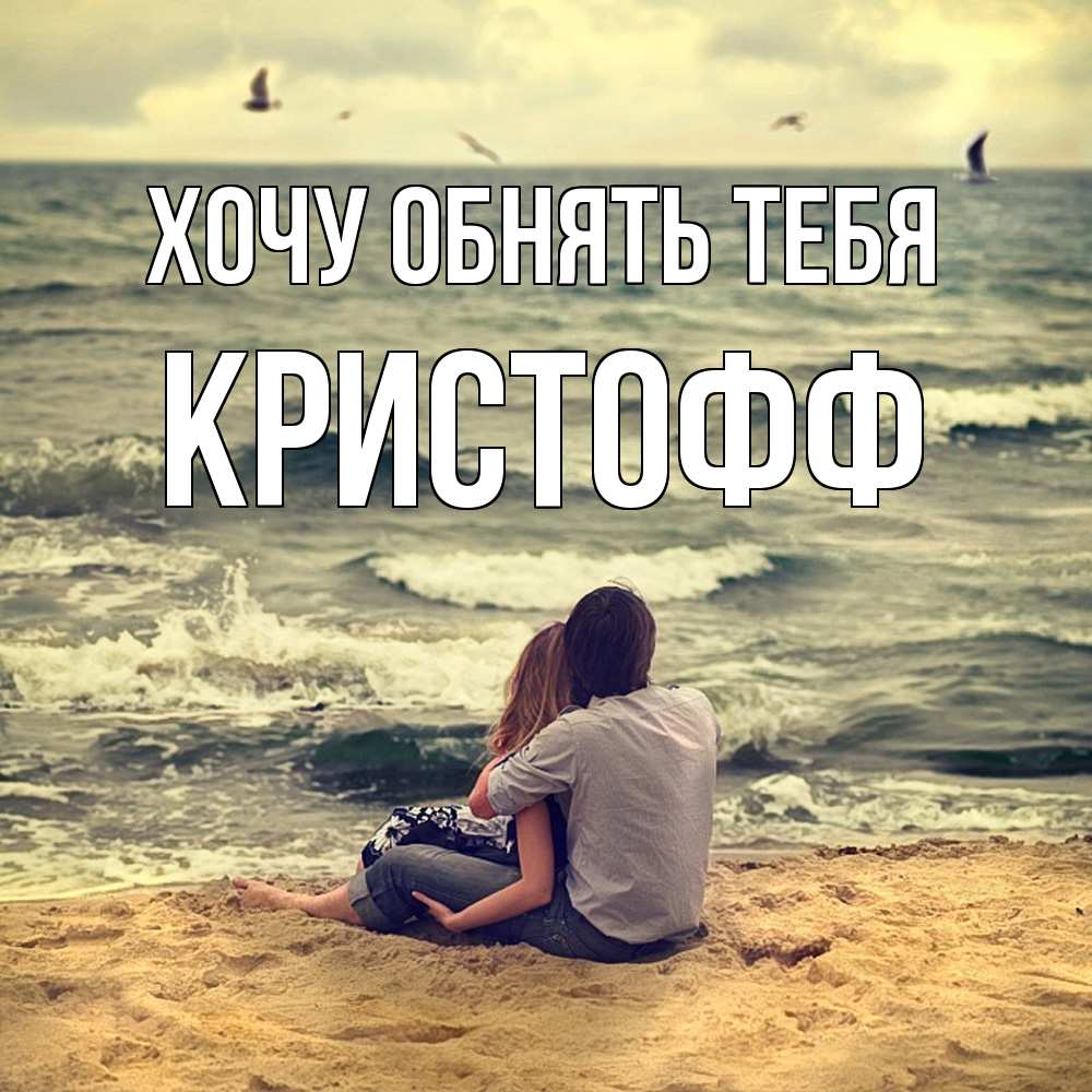 Открытка на каждый день с именем, Кристофф Хочу обнять тебя возлюбленные на песочке Прикольная открытка с пожеланием онлайн скачать бесплатно 