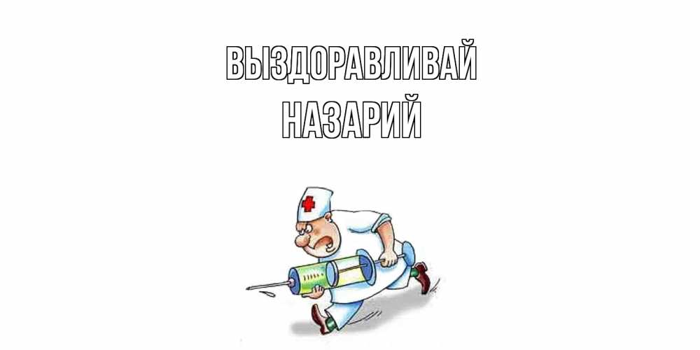 Открытка на каждый день с именем, Назарий Выздоравливай прикольные открытки не болей Прикольная открытка с пожеланием онлайн скачать бесплатно 