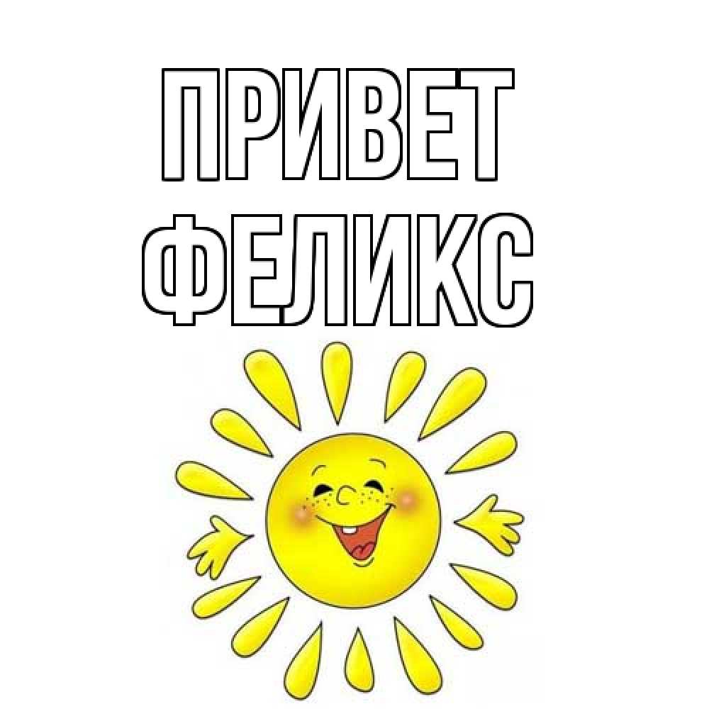Открытка на каждый день с именем, Феликс Привет солнце Прикольная открытка с пожеланием онлайн скачать бесплатно 