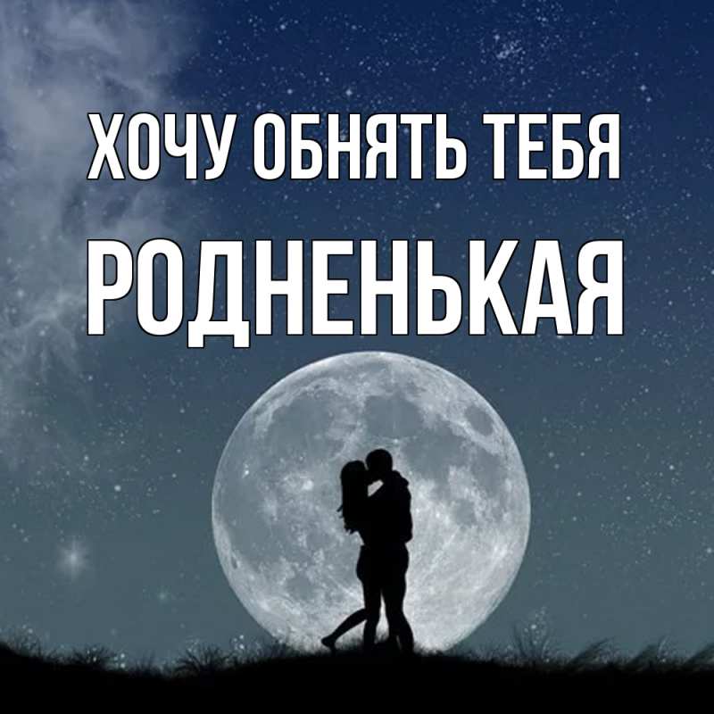 Открытка с именем, Родненькая, Хочу обнять тебя