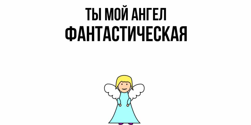 Открытка на каждый день с именем, Фантастическая Ты мой ангел ангел Прикольная открытка с пожеланием онлайн скачать бесплатно 