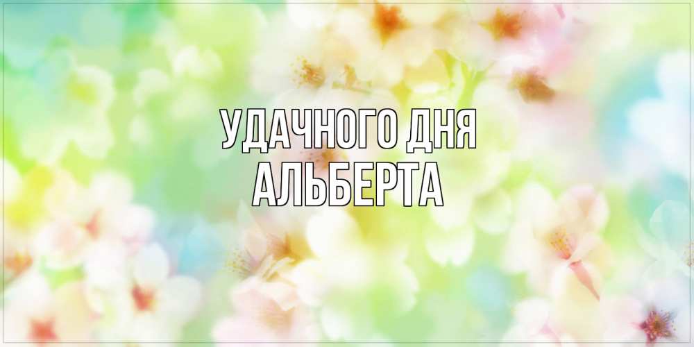 Открытка на каждый день с именем, Альберта Удачного дня удачного летнего солнечного дня Прикольная открытка с пожеланием онлайн скачать бесплатно 