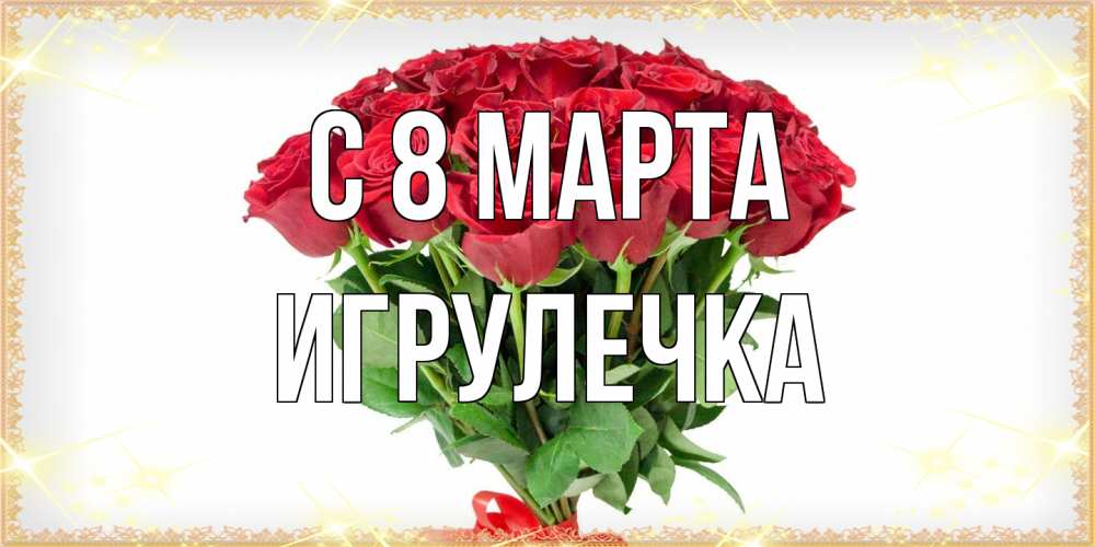 Открытка на каждый день с именем, Игрулечка C 8 МАРТА самый огромный букет для милых дам Прикольная открытка с пожеланием онлайн скачать бесплатно 