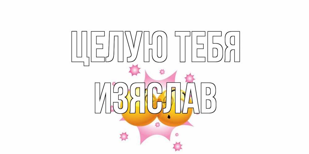Открытка на каждый день с именем, Изяслав Целую тебя поцелуй Прикольная открытка с пожеланием онлайн скачать бесплатно 