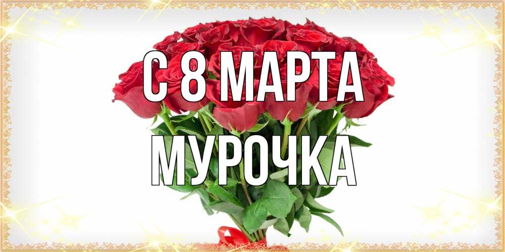 Открытка на каждый день с именем, Мурочка C 8 МАРТА самый огромный букет для милых дам Прикольная открытка с пожеланием онлайн скачать бесплатно 