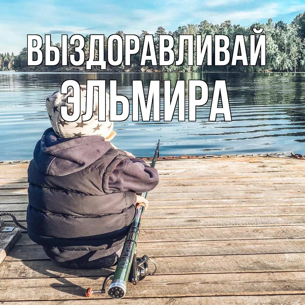 Открытка на каждый день с именем, Эльмира Выздоравливай рыбалка Прикольная открытка с пожеланием онлайн скачать бесплатно 