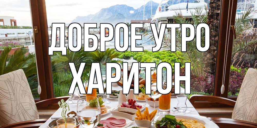 Открытка на каждый день с именем, Харитон Доброе утро тропическое утро Прикольная открытка с пожеланием онлайн скачать бесплатно 