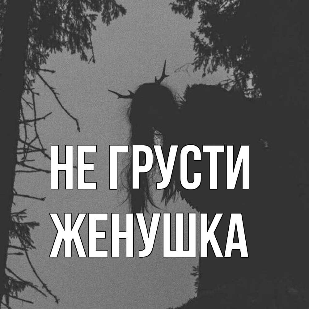 Открытка на каждый день с именем, женушка Не грусти чудище лесное Прикольная открытка с пожеланием онлайн скачать бесплатно 