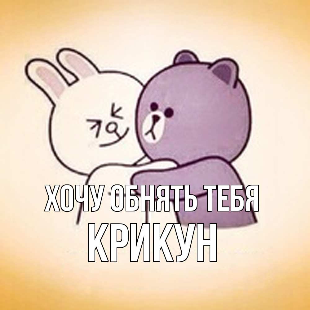 Открытка на каждый день с именем, Крикун Хочу обнять тебя обнимашки Прикольная открытка с пожеланием онлайн скачать бесплатно 