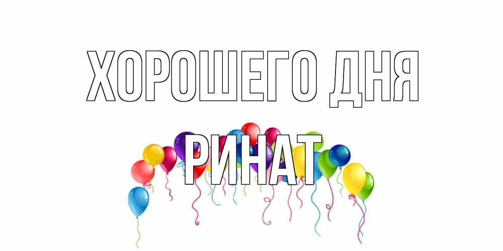 Открытка на каждый день с именем, Ринат Хорошего дня открытка с шариками Прикольная открытка с пожеланием онлайн скачать бесплатно 