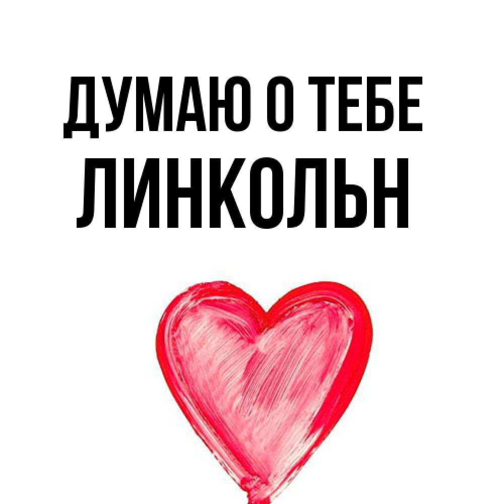 Открытка на каждый день с именем, Линкольн Думаю о тебе для влюбленных Прикольная открытка с пожеланием онлайн скачать бесплатно 