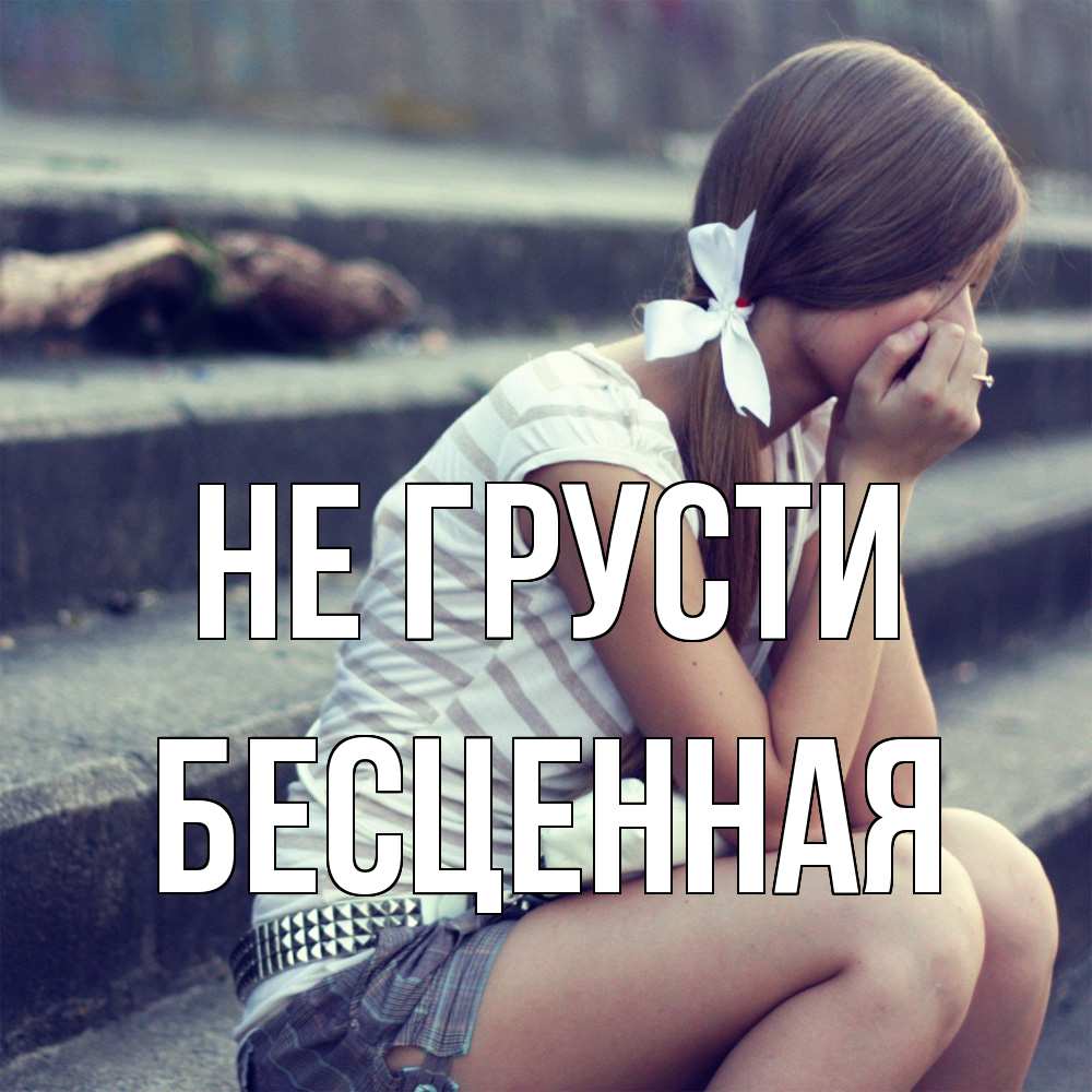Открытка на каждый день с именем, Бесценная Не грусти длинные волосы и белый бант Прикольная открытка с пожеланием онлайн скачать бесплатно 