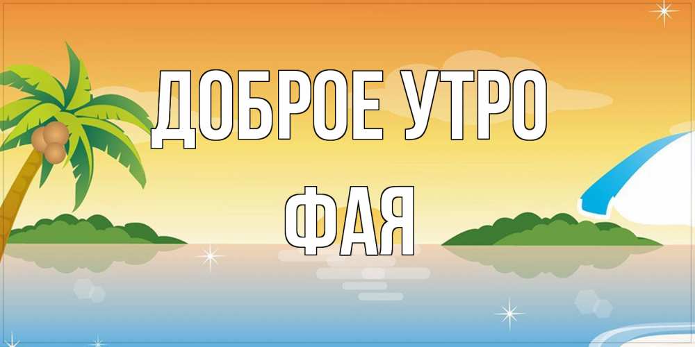 Открытка на каждый день с именем, Фая Доброе утро хорошего дня на пляжу Прикольная открытка с пожеланием онлайн скачать бесплатно 