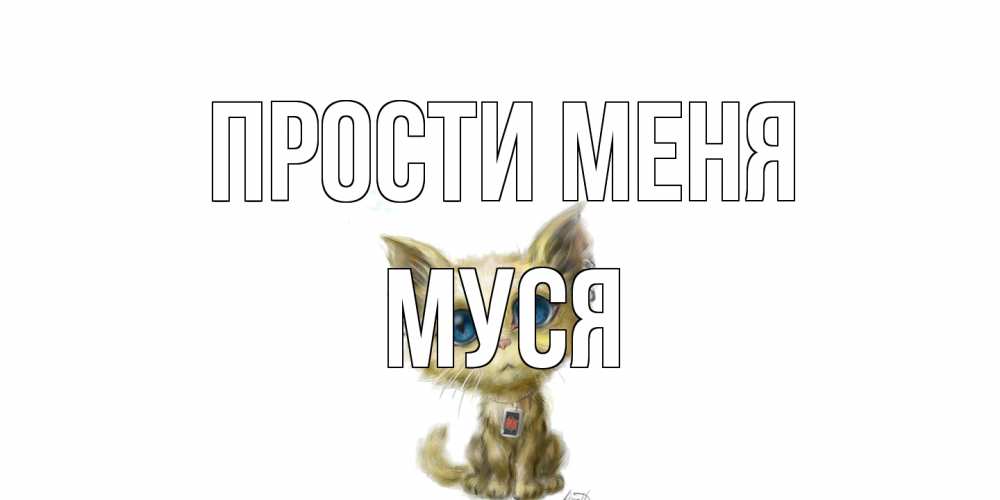 Открытка на каждый день с именем, Муся Прости меня прости меня открытка с котиком Прикольная открытка с пожеланием онлайн скачать бесплатно 