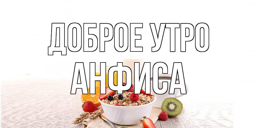 Открытка на каждый день с именем, Анфиса Доброе утро открытка с пожеланием добрейшего утречка Прикольная открытка с пожеланием онлайн скачать бесплатно 