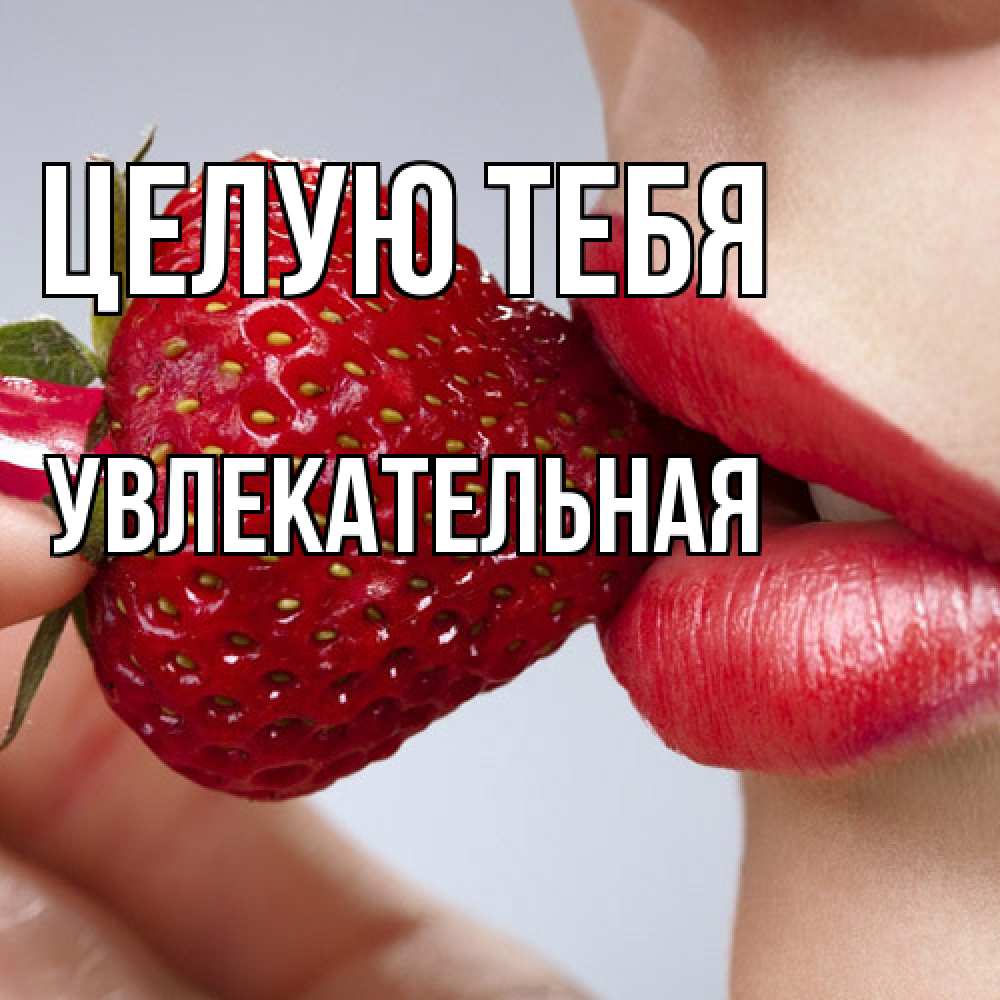 Открытка на каждый день с именем, Увлекательная Целую тебя губки держат клубничку Прикольная открытка с пожеланием онлайн скачать бесплатно 