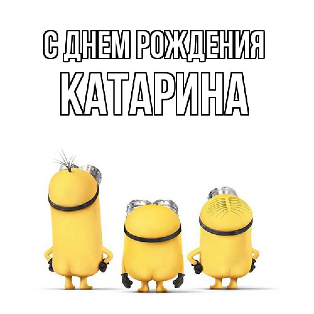 Открытка на каждый день с именем, Катарина С днем рождения миньоны Прикольная открытка с пожеланием онлайн скачать бесплатно 