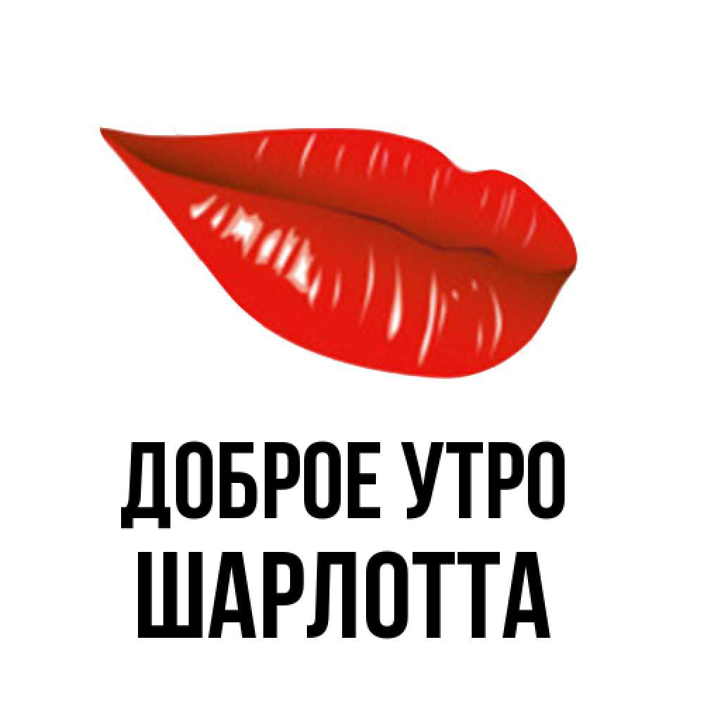 Открытка на каждый день с именем, Шарлотта Доброе утро утрешний поцелуй Прикольная открытка с пожеланием онлайн скачать бесплатно 