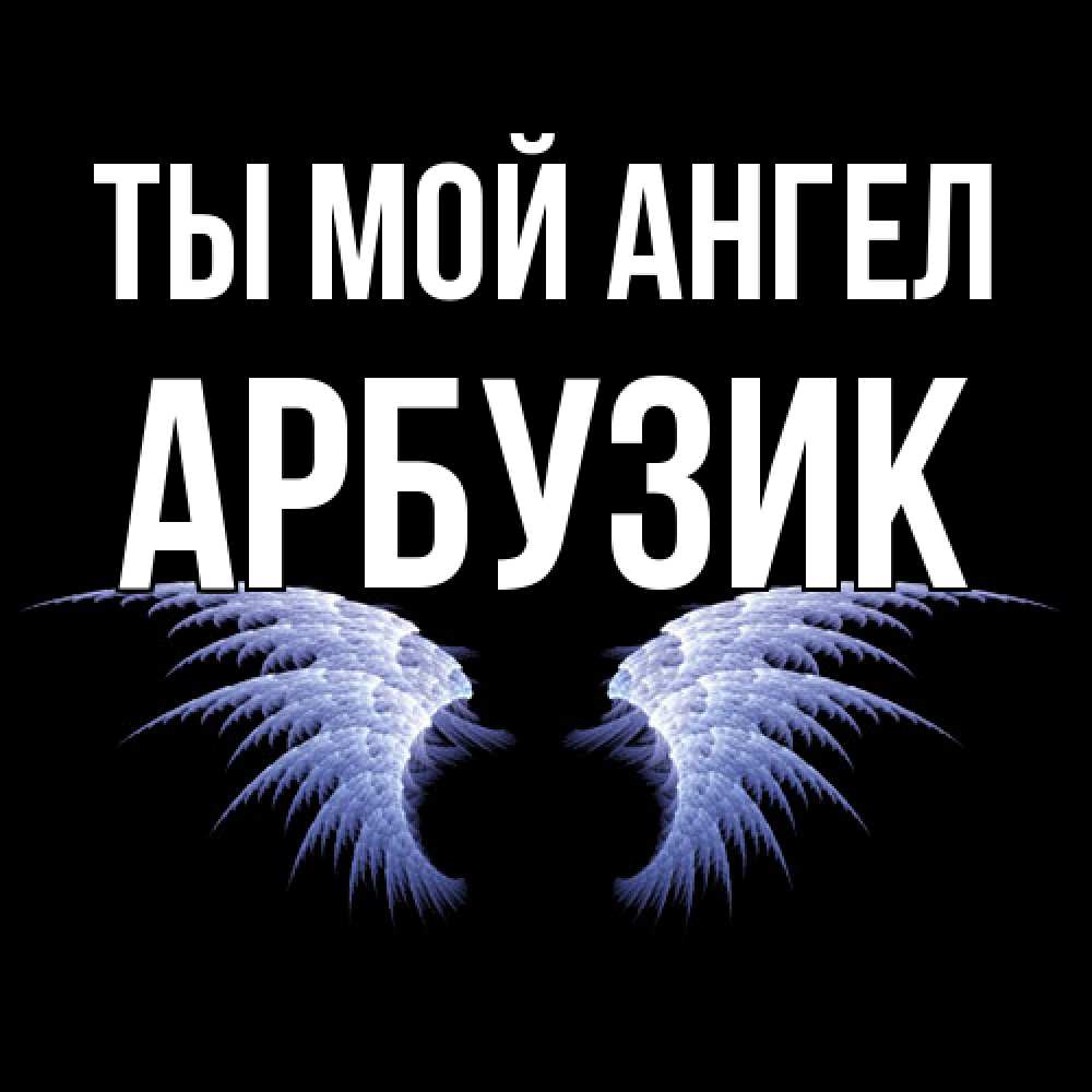 Открытка на каждый день с именем, Арбузик Ты мой ангел ангельские крылья на черном фоне Прикольная открытка с пожеланием онлайн скачать бесплатно 