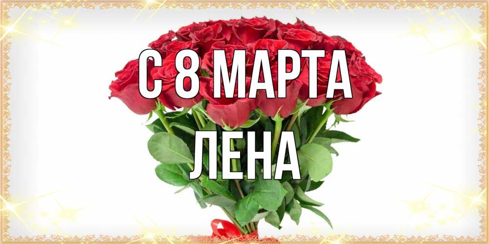 Открытка на каждый день с именем, Лена C 8 МАРТА самый огромный букет для милых дам Прикольная открытка с пожеланием онлайн скачать бесплатно 