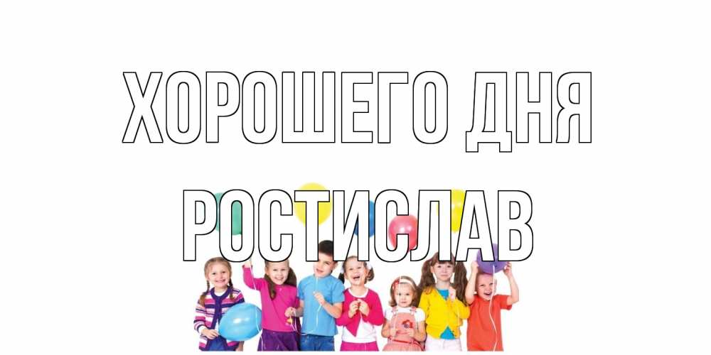 Открытка на каждый день с именем, Ростислав Хорошего дня открытка для ребенка Прикольная открытка с пожеланием онлайн скачать бесплатно 