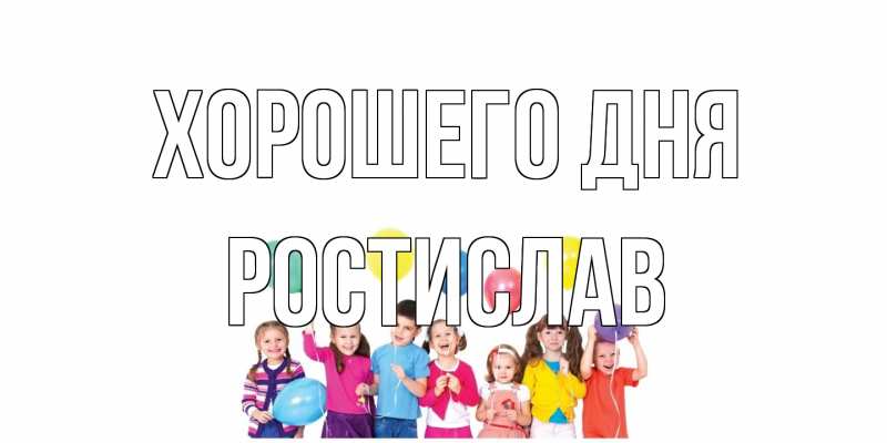 Открытка с именем, Ростислав, Хорошего дня