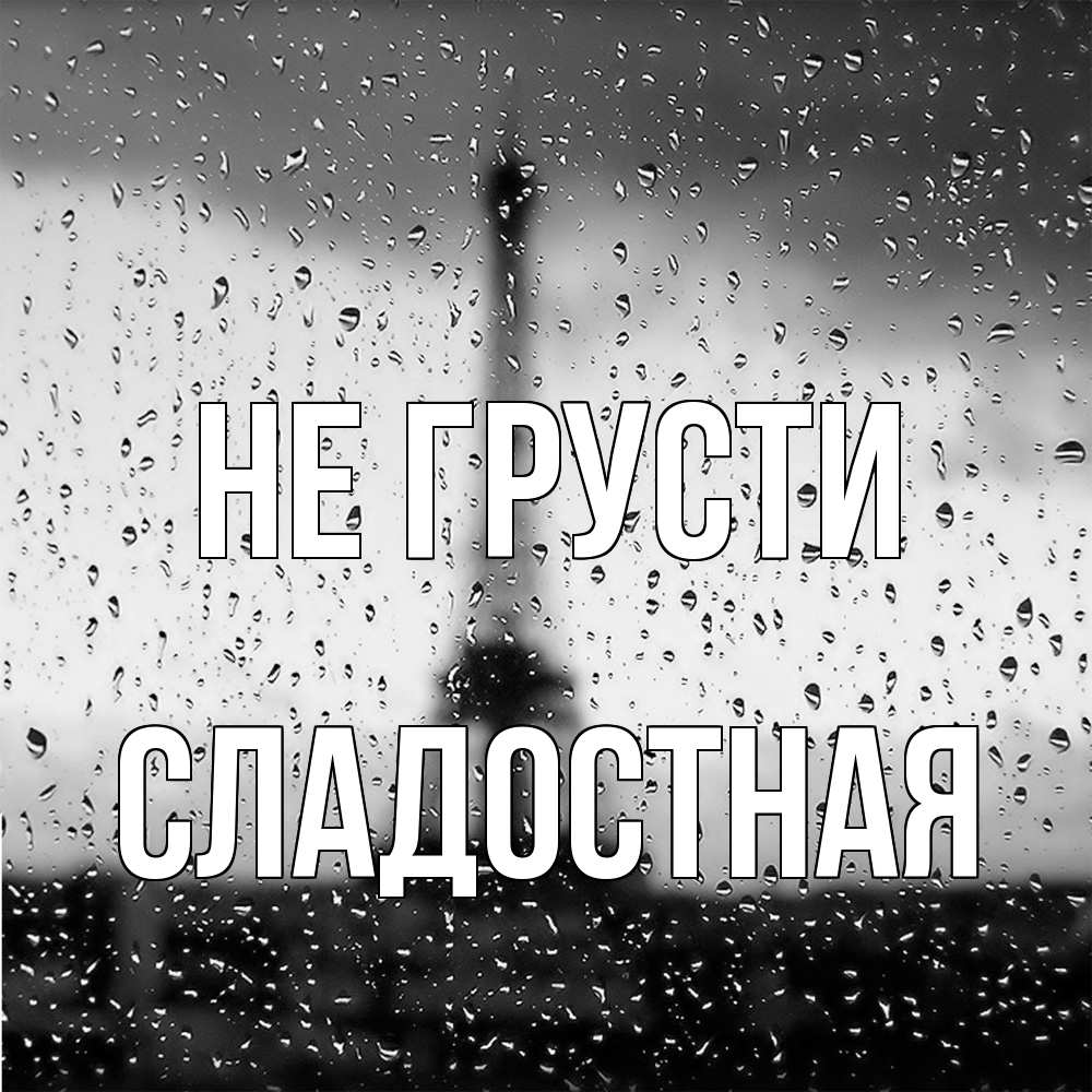 Открытка на каждый день с именем, Сладостная Не грусти Париж и Эйфелева башня Прикольная открытка с пожеланием онлайн скачать бесплатно 
