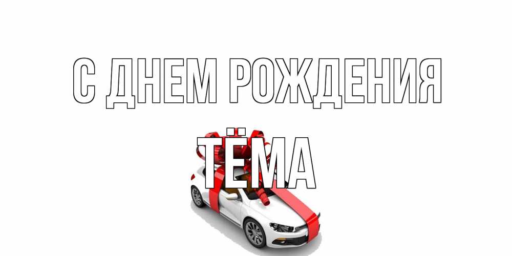Открытка на каждый день с именем, Тёма С днем рождения машина, лента Прикольная открытка с пожеланием онлайн скачать бесплатно 