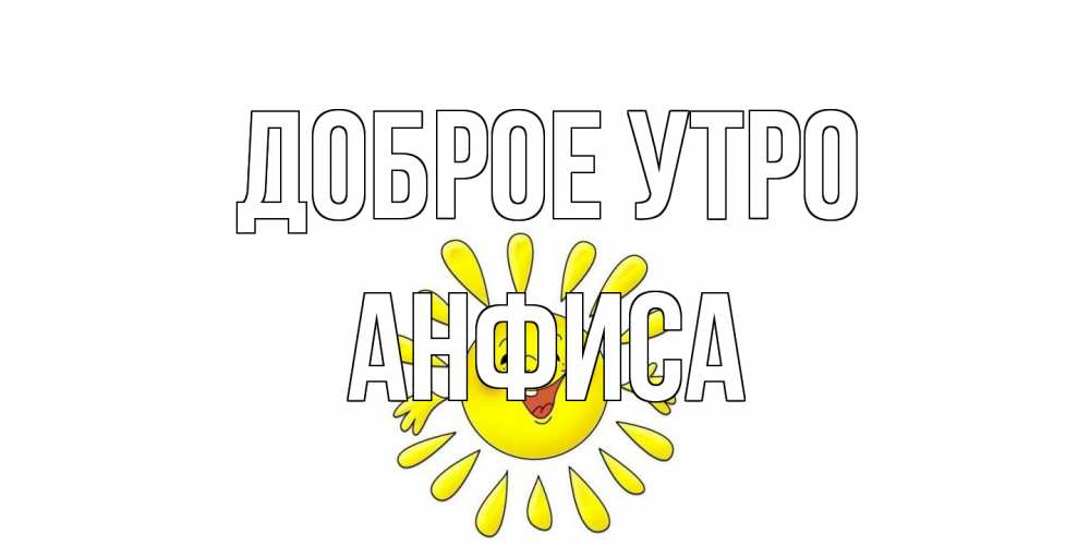 Открытка на каждый день с именем, Анфиса Доброе утро солнце Прикольная открытка с пожеланием онлайн скачать бесплатно 