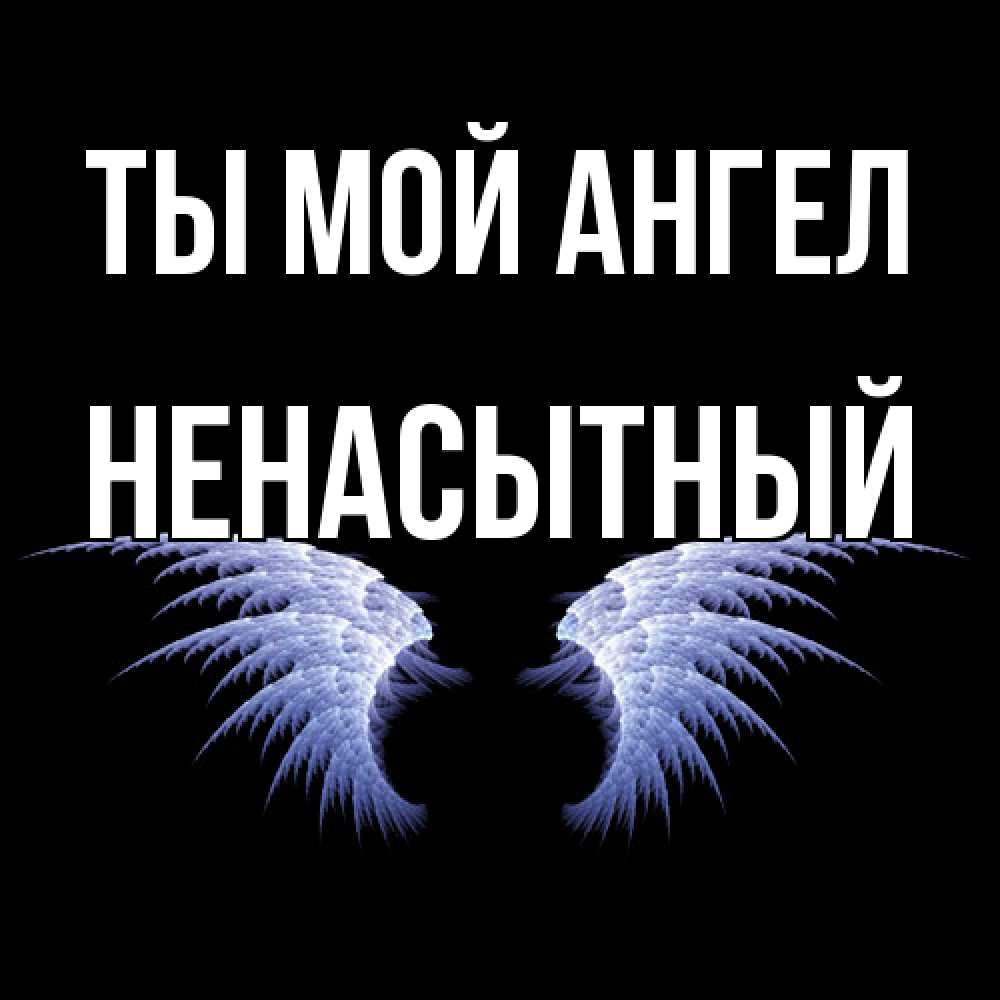 Открытка на каждый день с именем, Ненасытный Ты мой ангел ангельские крылья на черном фоне Прикольная открытка с пожеланием онлайн скачать бесплатно 