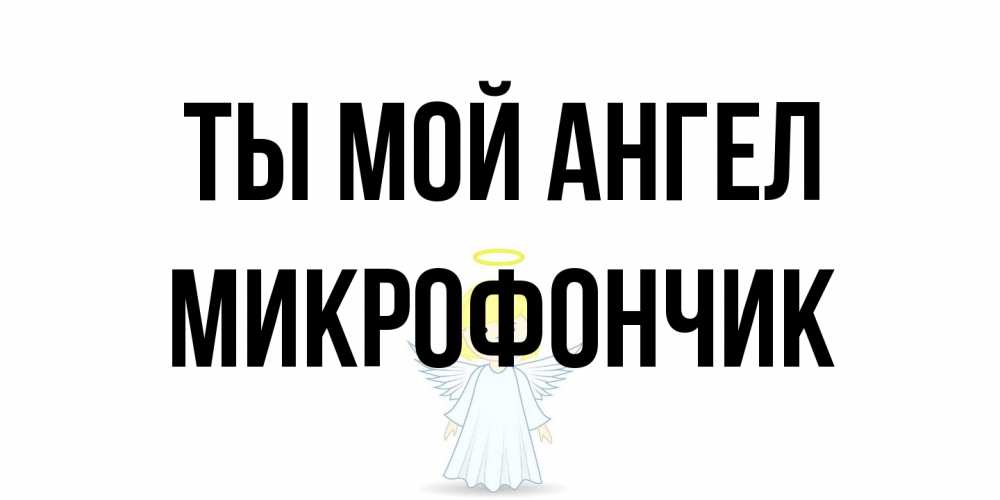 Открытка на каждый день с именем, Микрофончик Ты мой ангел ангел Прикольная открытка с пожеланием онлайн скачать бесплатно 