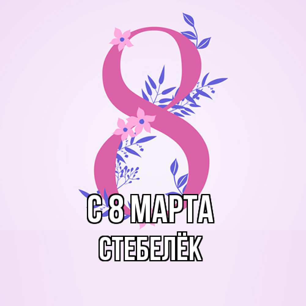 Открытка на каждый день с именем, Стебелёк C 8 МАРТА международный женский день Прикольная открытка с пожеланием онлайн скачать бесплатно 