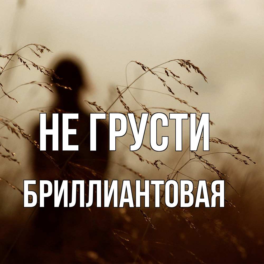 Открытка на каждый день с именем, Бpиллиантовая Не грусти грусть Прикольная открытка с пожеланием онлайн скачать бесплатно 