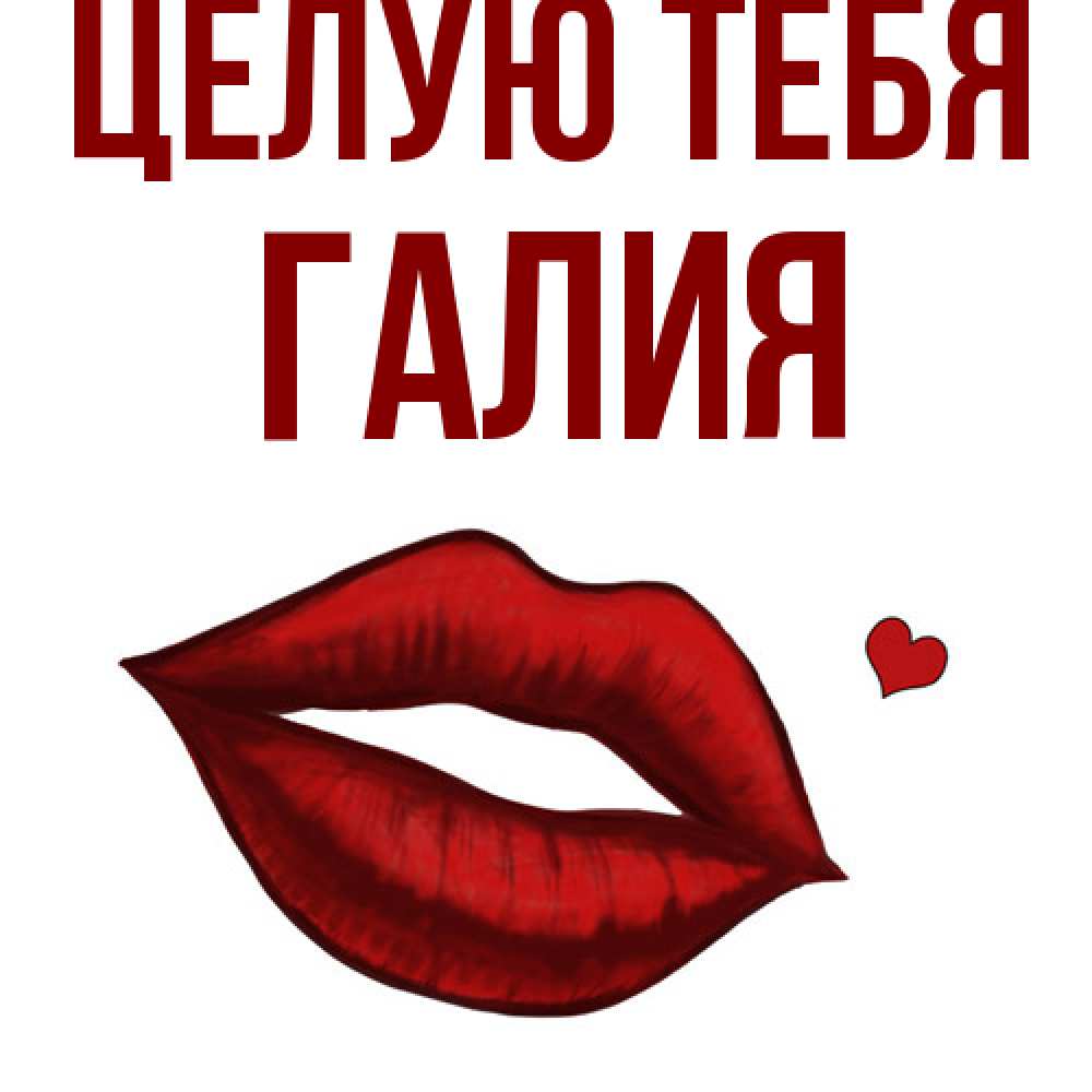 Открытка на каждый день с именем, Галия Целую тебя сердечко и губы целуют Прикольная открытка с пожеланием онлайн скачать бесплатно 