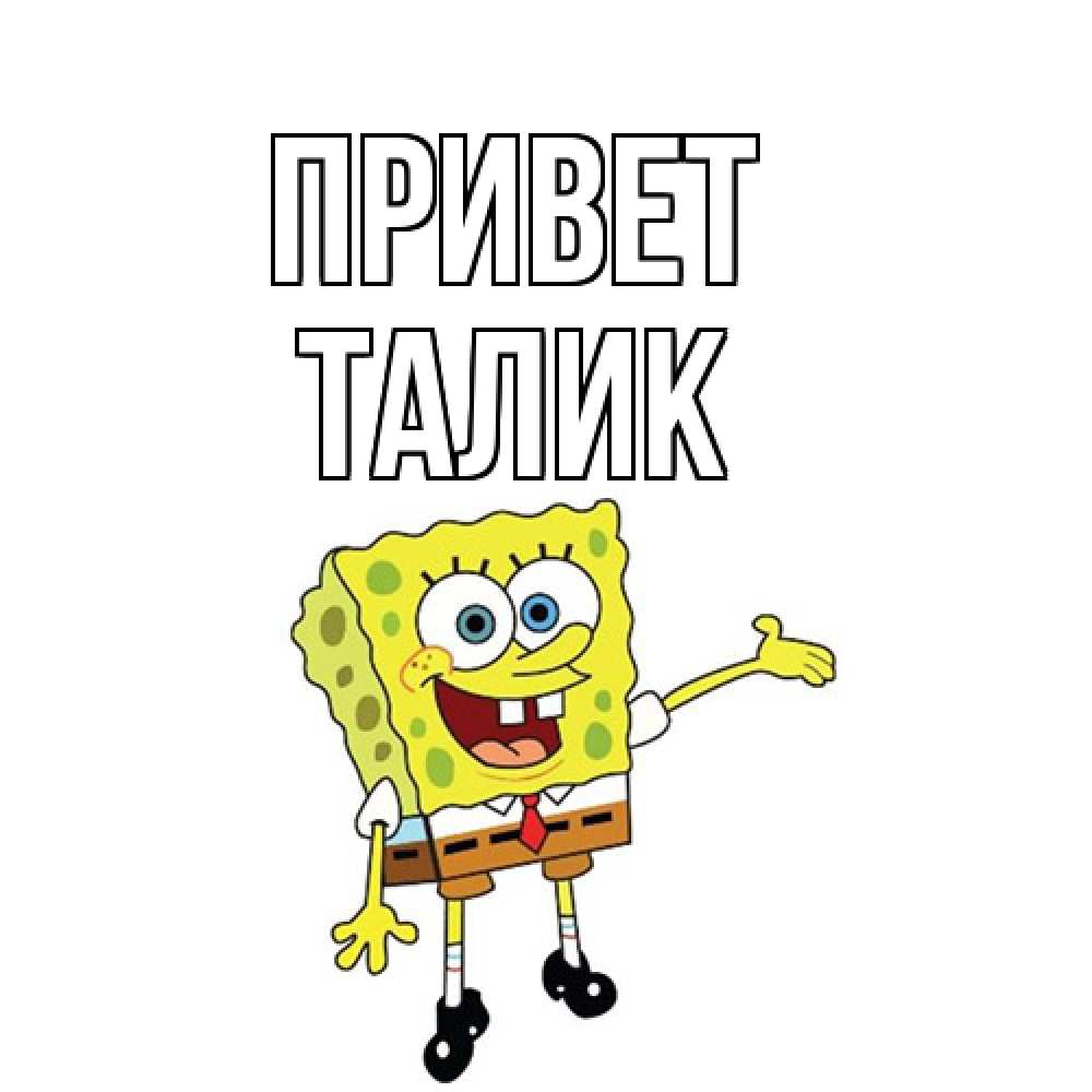 Открытка на каждый день с именем, Талик Привет спанч Боб на позитиве Прикольная открытка с пожеланием онлайн скачать бесплатно 