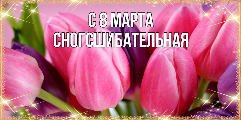 Открытка на каждый день с именем, сногсшибательная C 8 МАРТА тюльпаны для женщины на международный женский день Прикольная открытка с пожеланием онлайн скачать бесплатно 