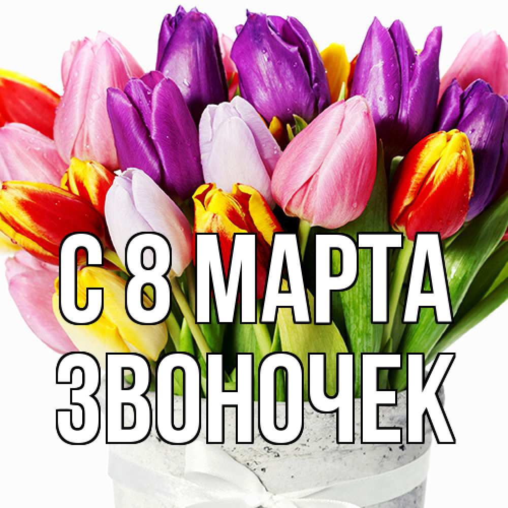 Открытка на каждый день с именем, Звоночек C 8 МАРТА букет Прикольная открытка с пожеланием онлайн скачать бесплатно 