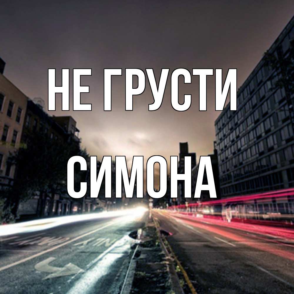 Открытка на каждый день с именем, Симона Не грусти съемка ночью Прикольная открытка с пожеланием онлайн скачать бесплатно 