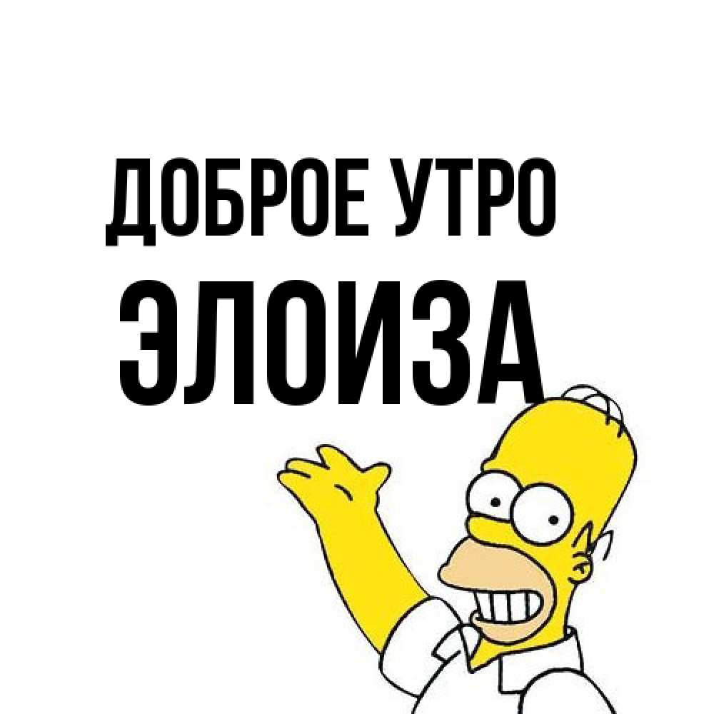 Открытка на каждый день с именем, Элоиза Доброе утро открытки с пожеланиями Прикольная открытка с пожеланием онлайн скачать бесплатно 