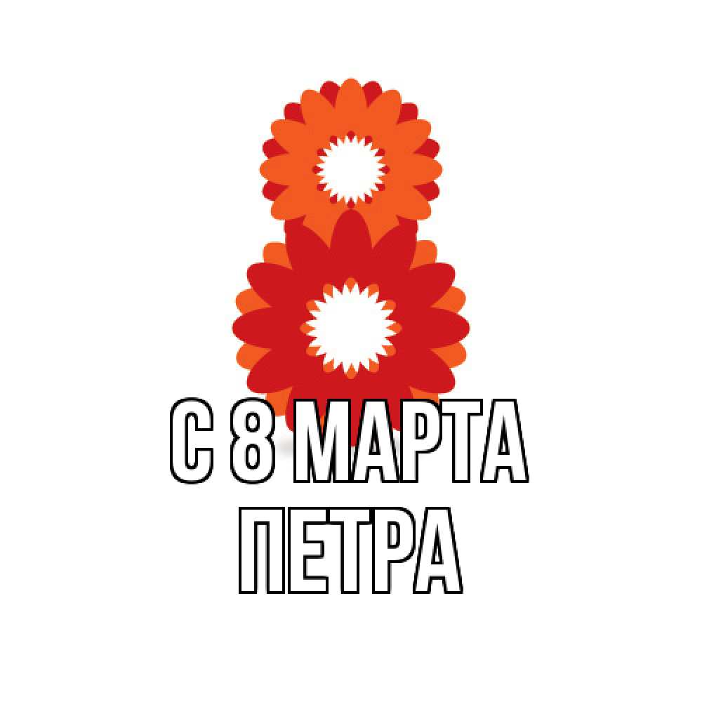 Открытка на каждый день с именем, Петра C 8 МАРТА восьмерка из лепестков Прикольная открытка с пожеланием онлайн скачать бесплатно 