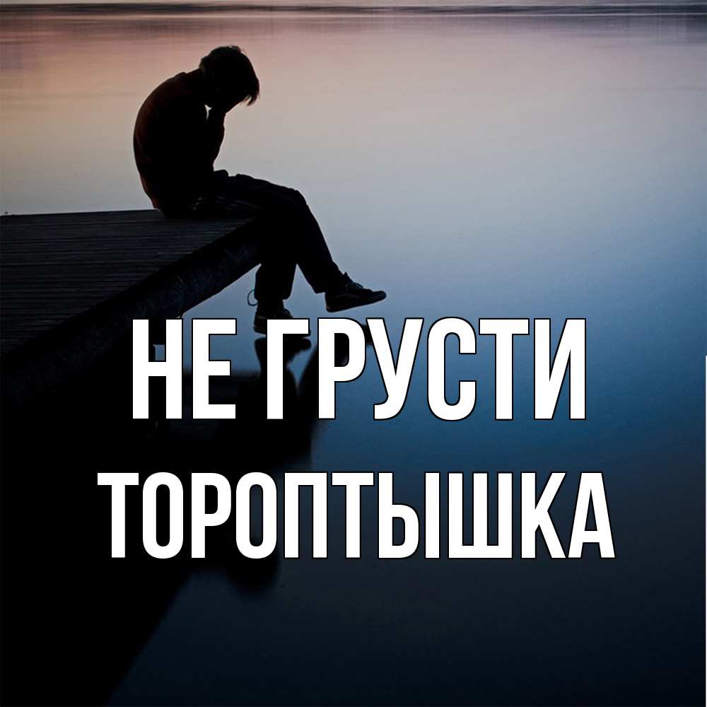 Открытка на каждый день с именем, Тороптышка Не грусти печаль Прикольная открытка с пожеланием онлайн скачать бесплатно 